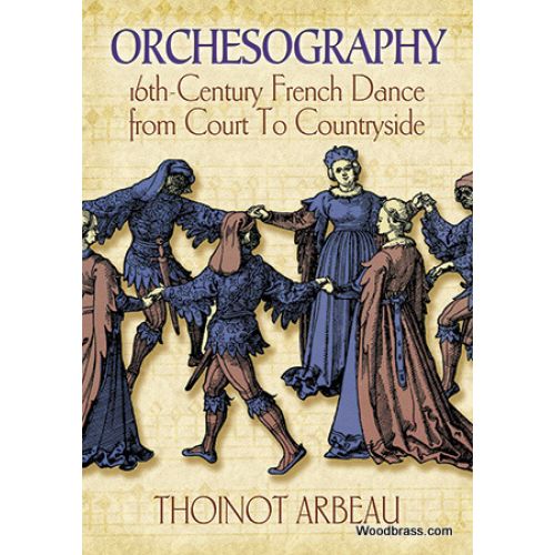 DOVER ARBEAU THOINOT - ORCHESOGRAPHY - 16TH CENTURY FRENCH DANCE FROM COURT TO COUNTRYSIDE