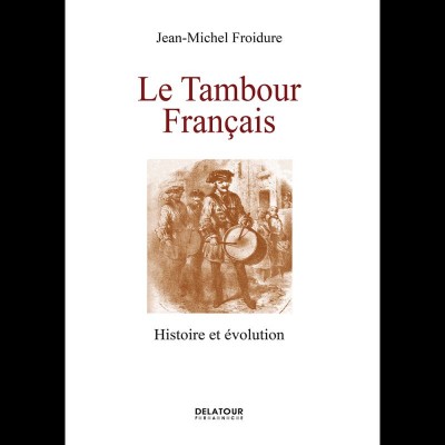 EDITIONS DELATOUR FRANCE JEAN-MICHEL FROIDURE - LE TAMBOUR FRANCAIS, HISTOIRE ET EVOLUTION
