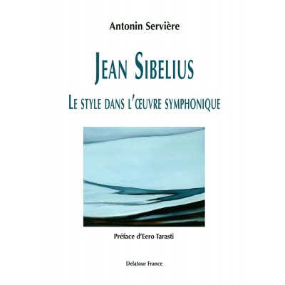 EDITIONS DELATOUR FRANCE SERVIERE ANTONIN - JEAN SIBELIUS - LE STYLE DANS L'OEUVRE SYMPHONIQUE