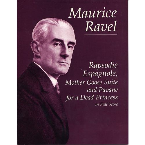 DOVER RAVEL MAURICE - RAPSODIE ESPAGNOLE, MOTHER GOOSE SUITE, AND PAVANE FOR A DEAD PRINCESS - FULL SCORE