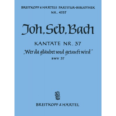 BACH JOHANN SEBASTIAN - KANTATE 37 WER DA GLAUBET UND - SOLI, MIXED CHOIR, ORCHESTRA
