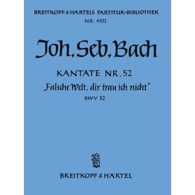 BACH JOHANN SEBASTIAN - KANTATE 52 FALSCHE WELT, DIR - SOPRANO, MIXED CHOIR, ORCHESTRA