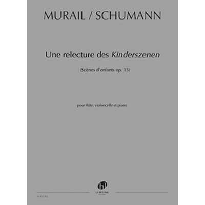 MURAIL TRISTAN - UNE RELECTURE DES KINDERSZENEN DE ROBERT SCHUMANN