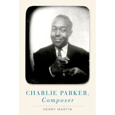 OXFORD UNIVERSITY PRESS HENRY MARTIN - CHARLIE PARKER, COMPOSER