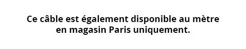 Ce câble est également disponible au mètre en magasin Paris uniquement