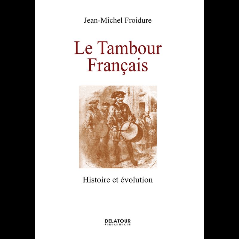 EDITIONS DELATOUR FRANCE JEAN-MICHEL FROIDURE - LE TAMBOUR FRANCAIS, HISTOIRE ET EVOLUTION